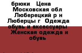 брюки › Цена ­ 700 - Московская обл., Люберецкий р-н, Люберцы г. Одежда, обувь и аксессуары » Женская одежда и обувь   